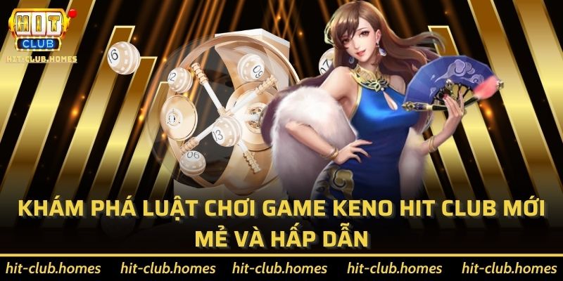 Khám phá luật chơi game Keno Hit Club mới mẻ và hấp dẫn