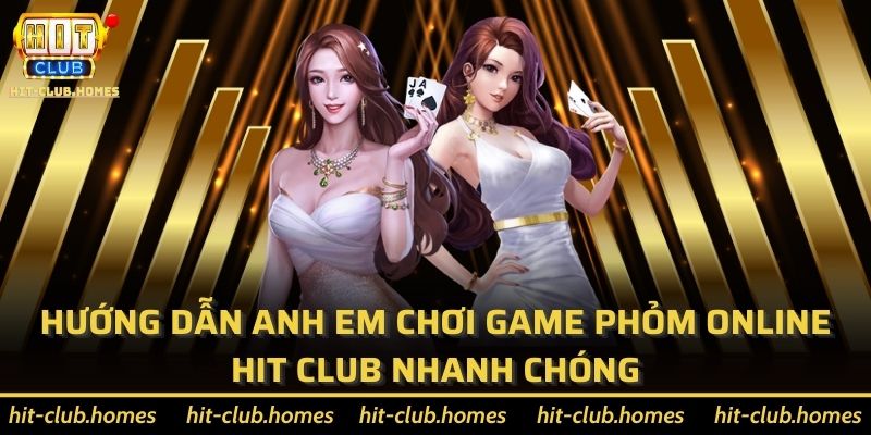 Hướng dẫn anh em chơi game Phỏm online Hit Club nhanh chóng