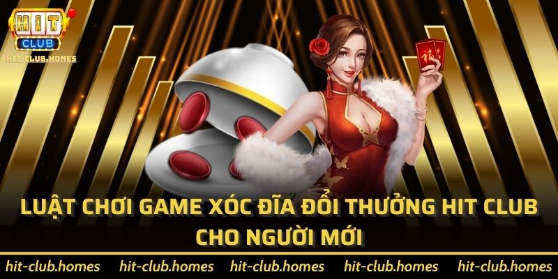 Luật chơi game xóc đĩa đổi thưởng Hit Club cho người mới
