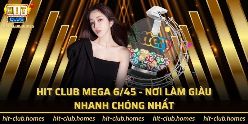 Hit Club Mega 6/45 - Nơi Làm Giàu Nhanh Chóng Nhất