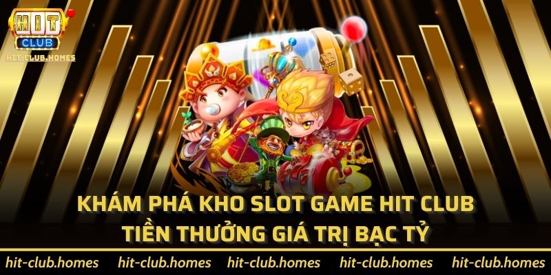 Khám phá kho Slot game Hit Club tiền thưởng giá trị bạc tỷ